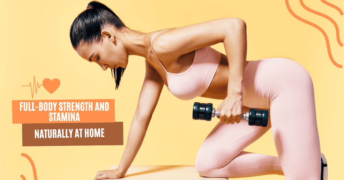 How To Build Full-Body Strength and Stamina Naturally at Home